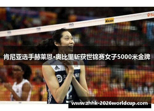 肯尼亚选手赫莱恩·奥比里斩获世锦赛女子5000米金牌