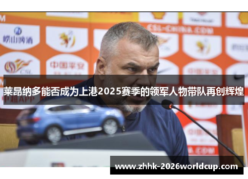 莱昂纳多能否成为上港2025赛季的领军人物带队再创辉煌