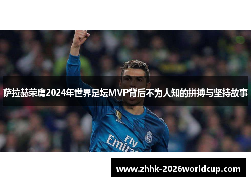 萨拉赫荣膺2024年世界足坛MVP背后不为人知的拼搏与坚持故事