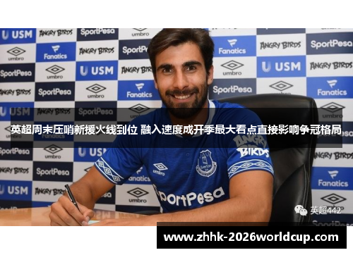 英超周末压哨新援火线到位 融入速度成开季最大看点直接影响争冠格局