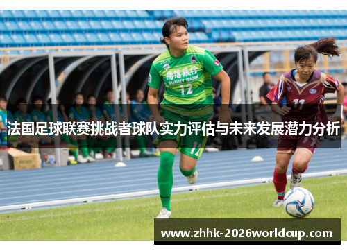 法国足球联赛挑战者球队实力评估与未来发展潜力分析