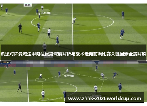 凯恩对阵曼城法甲对位优势深度解析与战术走向前瞻比赛关键因素全景解读