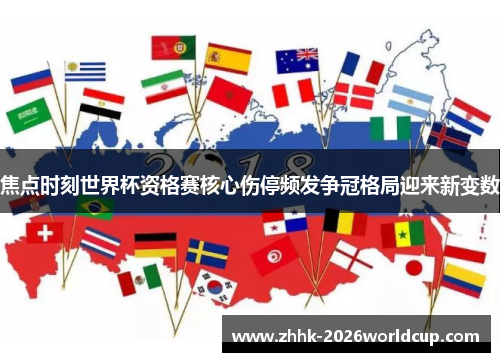焦点时刻世界杯资格赛核心伤停频发争冠格局迎来新变数