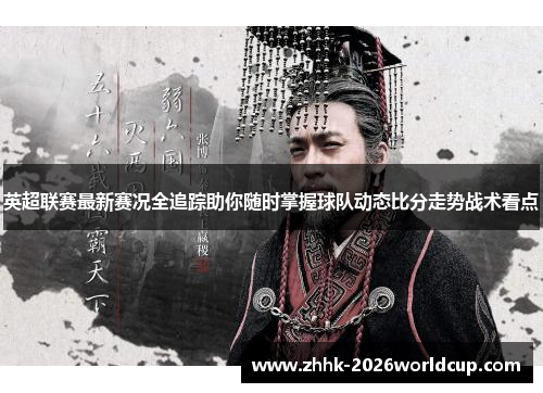 英超联赛最新赛况全追踪助你随时掌握球队动态比分走势战术看点