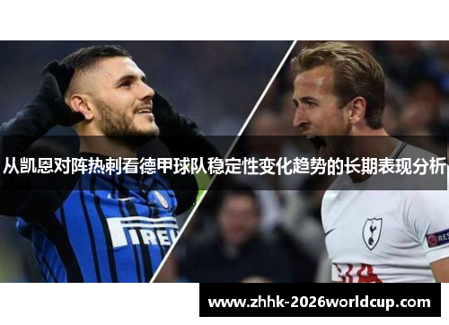 从凯恩对阵热刺看德甲球队稳定性变化趋势的长期表现分析