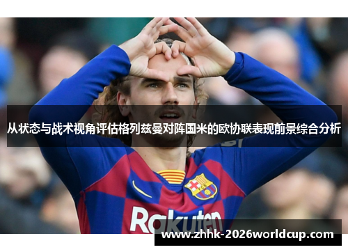 从状态与战术视角评估格列兹曼对阵国米的欧协联表现前景综合分析