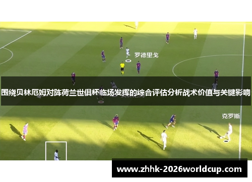 围绕贝林厄姆对阵荷兰世俱杯临场发挥的综合评估分析战术价值与关键影响
