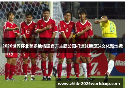 2026世界杯北美多地将建官方主题公园打造球迷足球文化新地标 2026世界杯北美多地将建官方主题公园打造球迷足球文化新地标