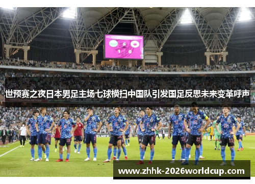世预赛之夜日本男足主场七球横扫中国队引发国足反思未来变革呼声