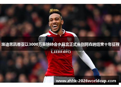 埃迪恩凯蒂亚以3000万英镑转会水晶宫正式告别阿森纳结束十年征程 埃迪恩凯蒂亚以3000万英镑转会水晶宫正式告别阿森纳结束十年征程