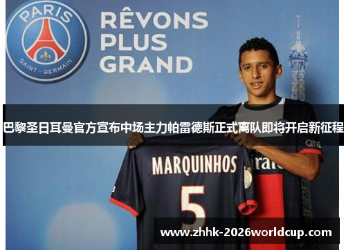 巴黎圣日耳曼官方宣布中场主力帕雷德斯正式离队即将开启新征程 巴黎圣日耳曼官方宣布中场主力帕雷德斯正式离队即将开启新征程