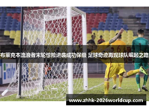 布莱克本流浪者末轮惊险逆袭成功保级 足球奇迹再现球队崛起之路 布莱克本流浪者末轮惊险逆袭成功保级 足球奇迹再现球队崛起之路