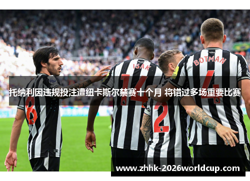 托纳利因违规投注遭纽卡斯尔禁赛十个月 将错过多场重要比赛