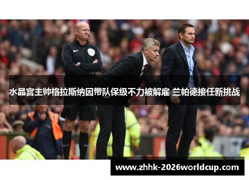 水晶宫主帅格拉斯纳因带队保级不力被解雇 兰帕德接任新挑战