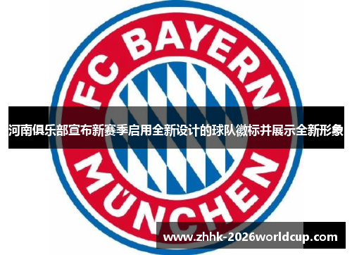 河南俱乐部宣布新赛季启用全新设计的球队徽标并展示全新形象