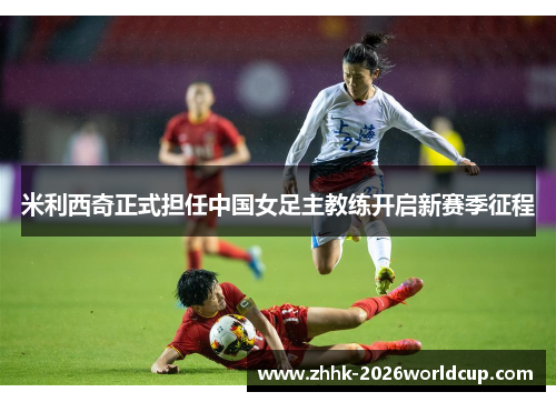 米利西奇正式担任中国女足主教练开启新赛季征程 米利西奇正式担任中国女足主教练开启新赛季征程
