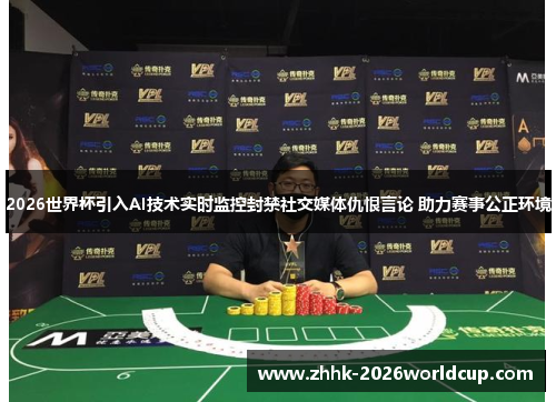 2026世界杯引入AI技术实时监控封禁社交媒体仇恨言论 助力赛事公正环境