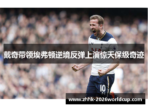 戴奇带领埃弗顿逆境反弹上演惊天保级奇迹