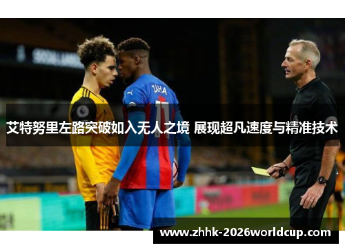 艾特努里左路突破如入无人之境 展现超凡速度与精准技术