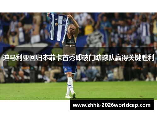 迪马利亚回归本菲卡首秀即破门助球队赢得关键胜利