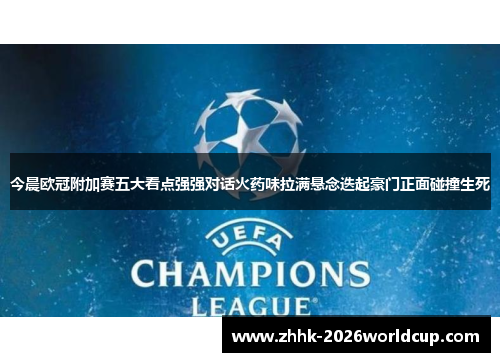 今晨欧冠附加赛五大看点强强对话火药味拉满悬念迭起豪门正面碰撞生死