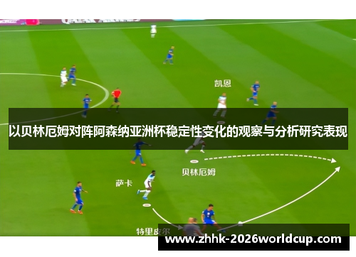 以贝林厄姆对阵阿森纳亚洲杯稳定性变化的观察与分析研究表现