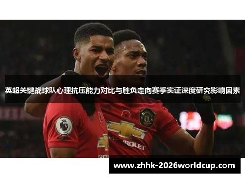 英超关键战球队心理抗压能力对比与胜负走向赛季实证深度研究影响因素