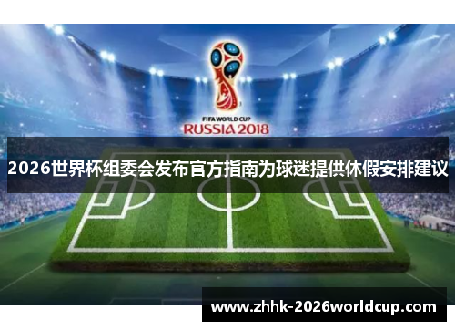 2026世界杯组委会发布官方指南为球迷提供休假安排建议