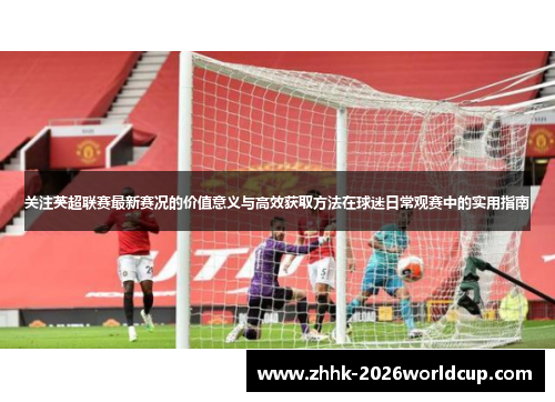 关注英超联赛最新赛况的价值意义与高效获取方法在球迷日常观赛中的实用指南 关注英超联赛最新赛况的价值意义与高效获取方法在球迷日常观赛中的实用指南