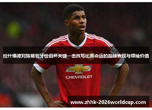 拉什福德对阵葡萄牙世俱杯关键一击改写比赛命运的巅峰表现与领袖价值