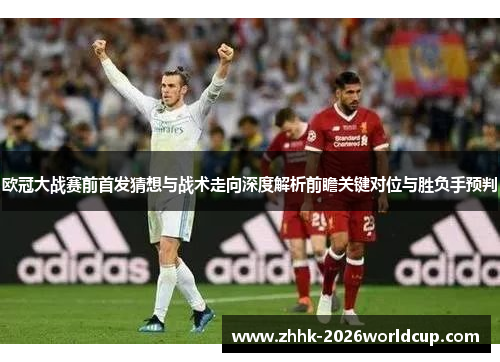 欧冠大战赛前首发猜想与战术走向深度解析前瞻关键对位与胜负手预判