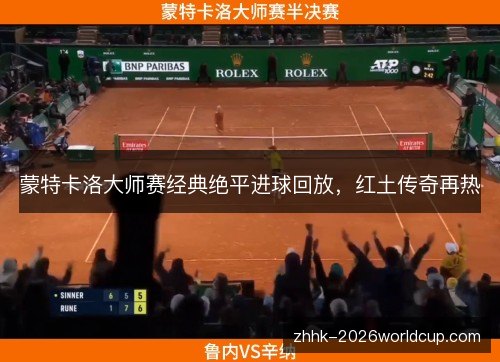蒙特卡洛大师赛经典绝平进球回放,红土传奇再热 蒙特卡洛大师赛经典绝平进球回放,红土传奇再热